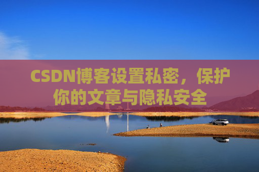 CSDN博客设置私密，保护你的文章与隐私安全